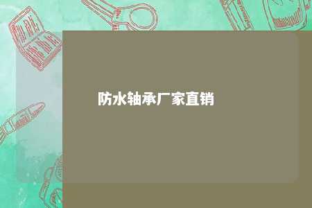 防水轴承厂家直销 