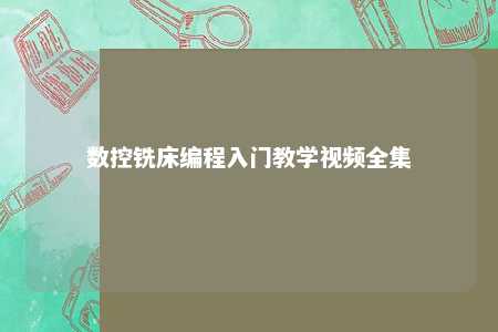 数控铣床编程入门教学视频全集 