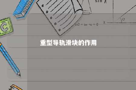 重型导轨滑块的作用 