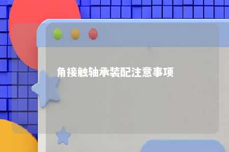 角接触轴承装配注意事项 