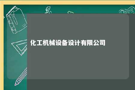 化工机械设备设计有限公司 