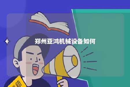 郑州亚鸿机械设备如何 