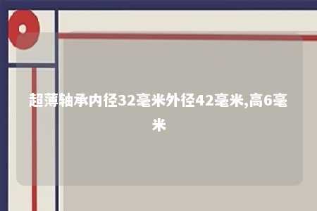 超薄轴承内径32毫米外径42毫米,高6毫米 